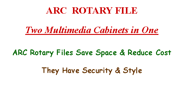Text Box: ARC  ROTARY FILETwo Multimedia Cabinets in OneARC Rotary Files Save Space & Reduce CostThey Have Security & Style
