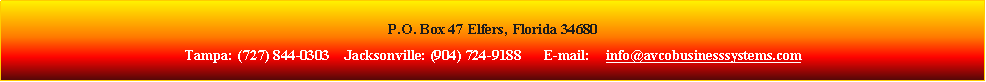 Text Box: P.O. Box 47 Elfers, Florida 34680Tampa: (727) 844-0303    Jacksonville: (904) 724-9188      E-mail:    info@avcobusinesssystems.com