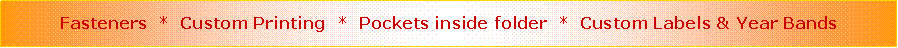 Text Box: Fasteners  *  Custom Printing  *  Pockets inside folder  *  Custom Labels & Year Bands