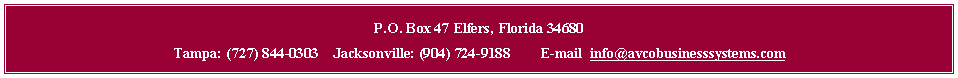 Text Box: P.O. Box 47 Elfers, Florida 34680Tampa: (727) 844-0303    Jacksonville: (904) 724-9188        E-mail  info@avcobusinesssystems.com