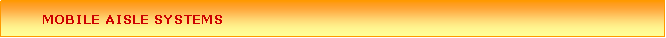Text Box:         MOBILE AISLE SYSTEMS  