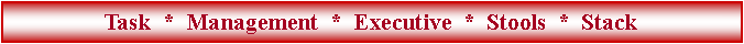 Text Box: Task  *  Management  *  Executive  *  Stools  *  Stack 